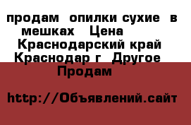 продам  опилки сухие  в мешках › Цена ­ 100 - Краснодарский край, Краснодар г. Другое » Продам   